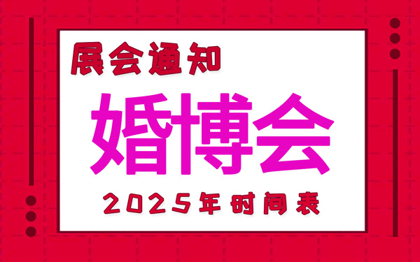 婚博会2025年时间表安排，中国婚博会时间表新鲜出炉！